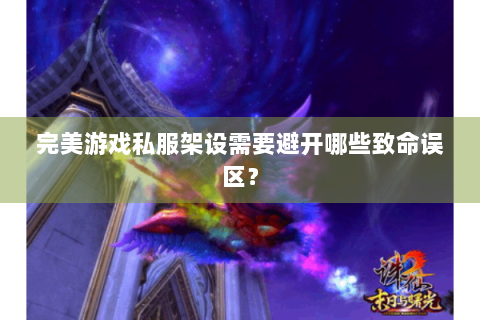 完美游戏私服架设需要避开哪些致命误区？