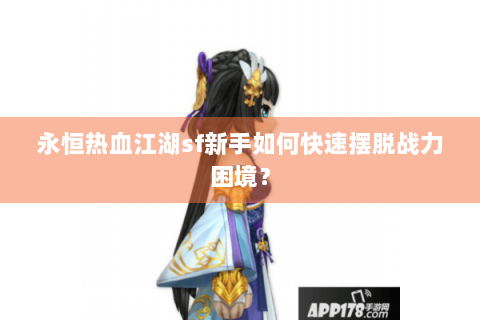 永恒热血江湖sf新手如何快速摆脱战力困境？