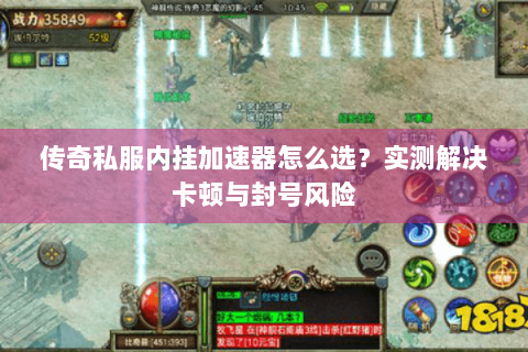 传奇私服内挂加速器怎么选？实测解决卡顿与封号风险