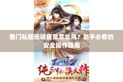 蜀门私服按键精灵怎么用？新手必看的安全操作指南