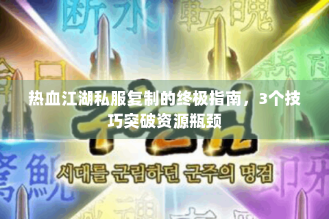 热血江湖私服复制的终极指南，3个技巧突破资源瓶颈