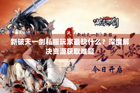 新破天一剑私服玩家最缺什么？深度解决资源获取难题