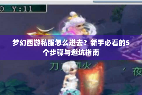 梦幻西游私服怎么进去？新手必看的5个步骤与避坑指南