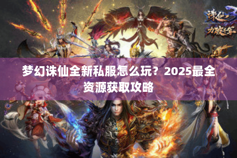 梦幻诛仙全新私服怎么玩？2025最全资源获取攻略
