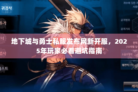 地下城与勇士私服发布网新开服，2025年玩家必看避坑指南