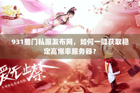 931蜀门私服发布网，如何一键获取稳定高爆率服务器？