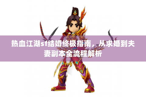 热血江湖sf结婚终极指南，从求婚到夫妻副本全流程解析