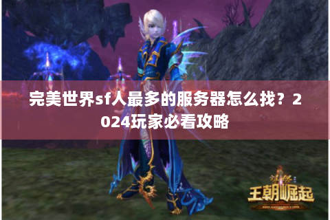 完美世界sf人最多的服务器怎么找？2024玩家必看攻略