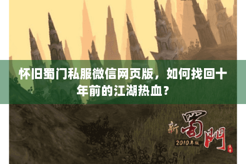 怀旧蜀门私服微信网页版，如何找回十年前的江湖热血？