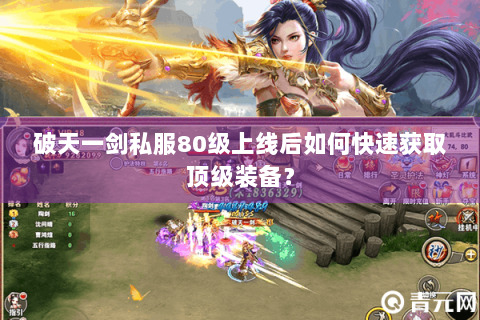 破天一剑私服80级上线后如何快速获取顶级装备？