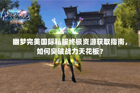 幽梦完美国际私服终极资源获取指南，如何突破战力天花板？