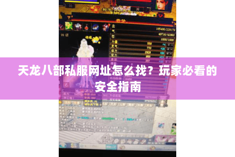 天龙八部私服网址怎么找？玩家必看的安全指南
