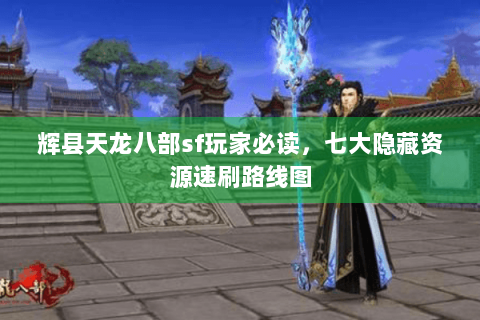 辉县天龙八部sf玩家必读，七大隐藏资源速刷路线图