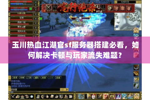 玉川热血江湖官sf服务器搭建必看，如何解决卡顿与玩家流失难题？