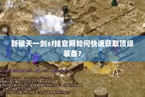 新破天一剑sf挂官网如何快速获取顶级装备？