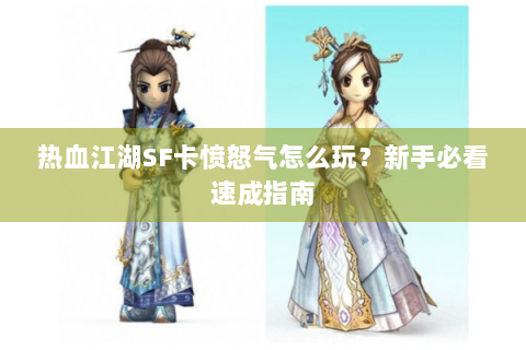 热血江湖SF卡愤怒气怎么玩？新手必看速成指南