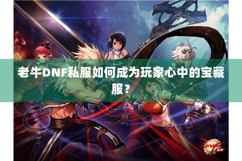 老牛DNF私服如何成为玩家心中的宝藏服？