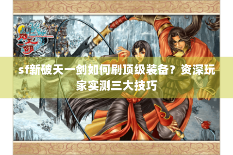 sf新破天一剑如何刷顶级装备？资深玩家实测三大技巧