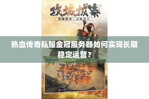 热血传奇私服金冠服务器如何实现长期稳定运营？