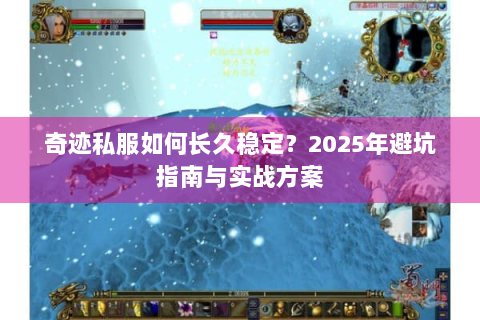 奇迹私服如何长久稳定？2025年避坑指南与实战方案