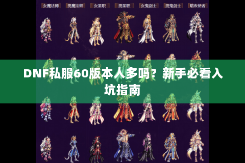 DNF私服60版本人多吗？新手必看入坑指南