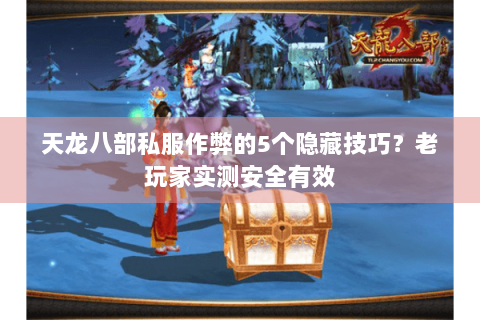 天龙八部私服作弊的5个隐藏技巧？老玩家实测安全有效
