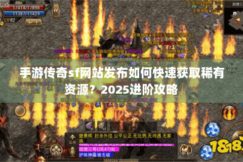 手游传奇sf网站发布如何快速获取稀有资源？2025进阶攻略