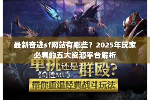 最新奇迹sf网站有哪些？2025年玩家必看的五大资源平台解析