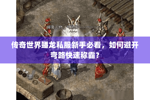传奇世界蟠龙私服新手必看，如何避开弯路快速称霸？