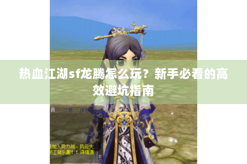 热血江湖sf龙腾怎么玩？新手必看的高效避坑指南