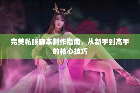 完美私服脚本制作指南，从新手到高手的核心技巧