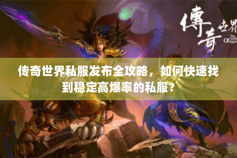 传奇世界私服发布全攻略，如何快速找到稳定高爆率的私服？