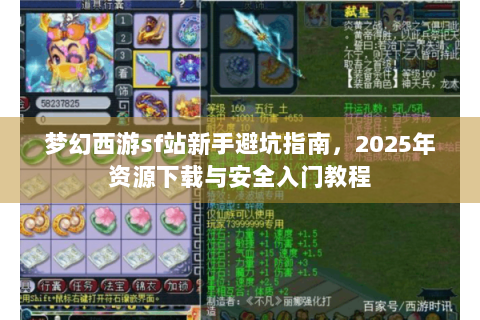 梦幻西游sf站新手避坑指南，2025年资源下载与安全入门教程