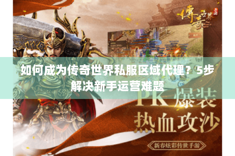 如何成为传奇世界私服区域代理？5步解决新手运营难题
