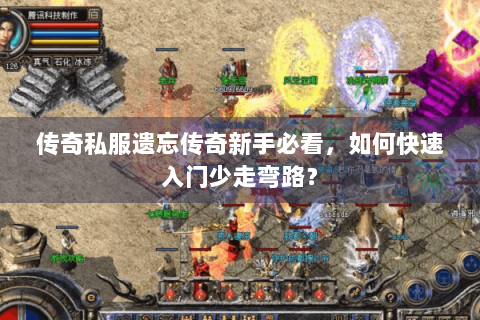 传奇私服遗忘传奇新手必看，如何快速入门少走弯路？
