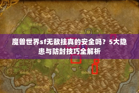 魔兽世界sf无敌挂真的安全吗？5大隐患与防封技巧全解析