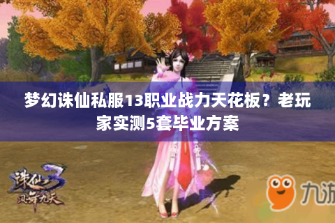 梦幻诛仙私服13职业战力天花板？老玩家实测5套毕业方案