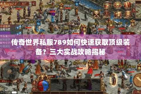传奇世界私服789如何快速获取顶级装备？三大实战攻略揭秘