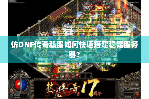 仿DNF传奇私服如何快速搭建稳定服务器？