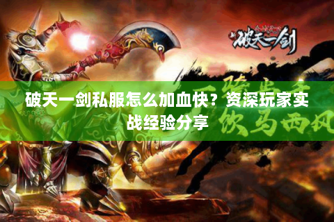 破天一剑私服怎么加血快？资深玩家实战经验分享