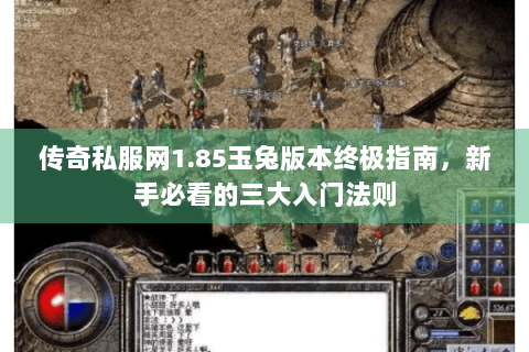 传奇私服网1.85玉兔版本终极指南，新手必看的三大入门法则