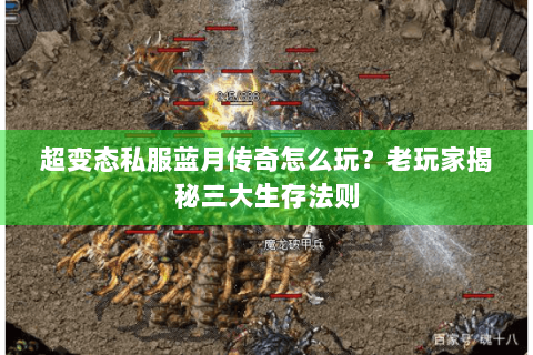 超变态私服蓝月传奇怎么玩？老玩家揭秘三大生存法则