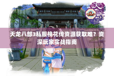 天龙八部3私服桃花传资源获取难？资深玩家实战指南