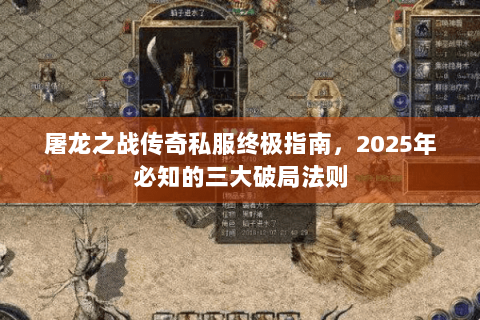 屠龙之战传奇私服终极指南，2025年必知的三大破局法则