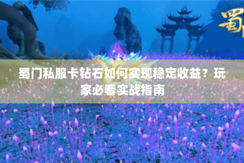 蜀门私服卡钻石如何实现稳定收益？玩家必看实战指南