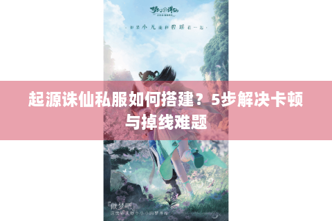 起源诛仙私服如何搭建？5步解决卡顿与掉线难题