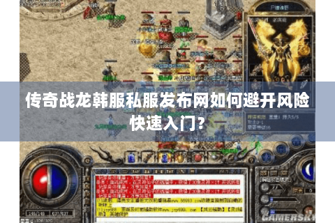 传奇战龙韩服私服发布网如何避开风险快速入门？