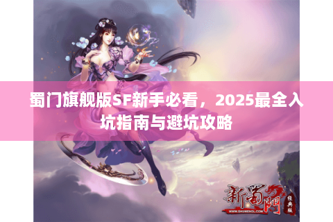 蜀门旗舰版SF新手必看，2025最全入坑指南与避坑攻略