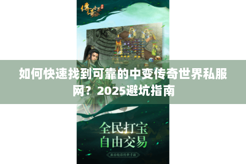如何快速找到可靠的中变传奇世界私服网？2025避坑指南