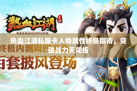 热血江湖私服卡人物属性终极指南，突破战力天花板
